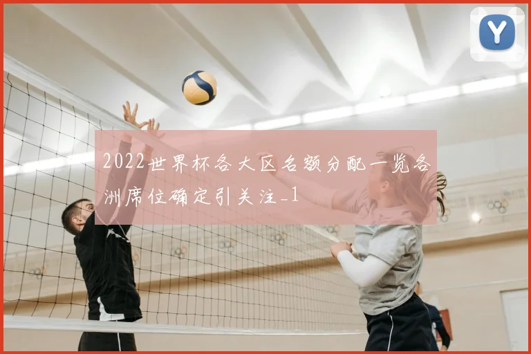 2022世界杯各大区名额分配一览各洲席位确定引关注_1