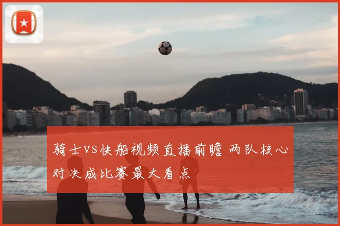 骑士vs快船视频直播前瞻 两队核心对决成比赛最大看点