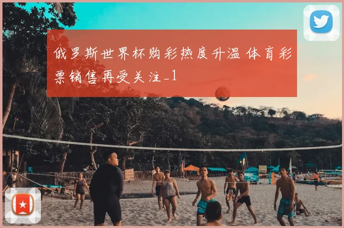 俄罗斯世界杯购彩热度升温 体育彩票销售再受关注_1