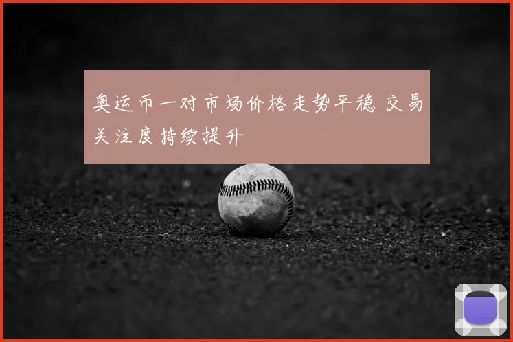 奥运币一对市场价格走势平稳 交易关注度持续提升