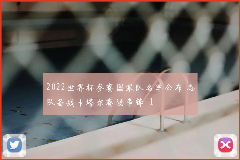 2022世界杯参赛国家队名单公布 各队备战卡塔尔赛场争锋_1
