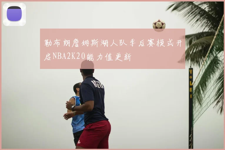 勒布朗詹姆斯湖人队季后赛模式开启NBA2K20能力值更新