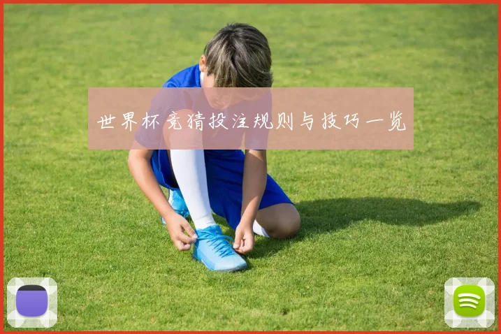 世界杯竞猜投注规则与技巧一览