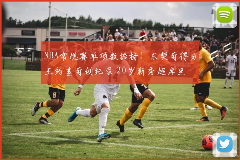 NBA常规赛单项数据榜！东契奇得分王约基奇创纪录 20岁新秀超库里