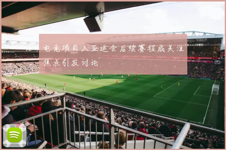 电竞项目入亚运会后续赛程成关注焦点引发讨论