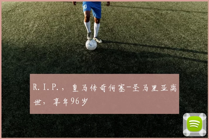 R.I.P.，皇马传奇何塞-圣马里亚离世，享年96岁