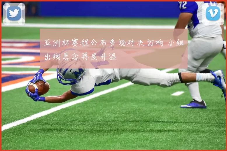 亚洲杯赛程公布多场对决打响 小组出线悬念再度升温