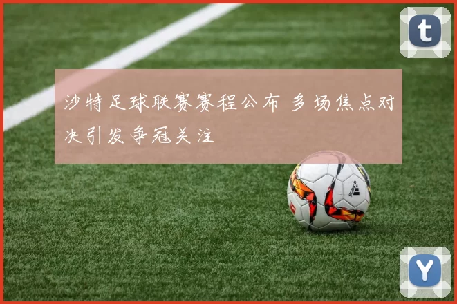 沙特足球联赛赛程公布 多场焦点对决引发争冠关注