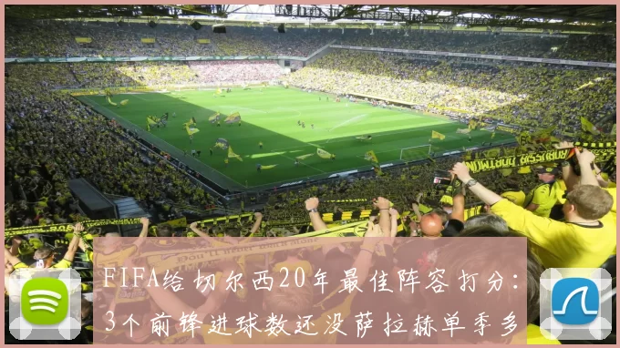 FIFA给切尔西20年最佳阵容打分：3个前锋进球数还没萨拉赫单季多